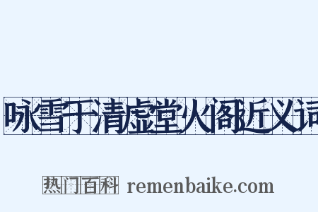 咏雪于清虚堂火阁近义词是什么意思的图片